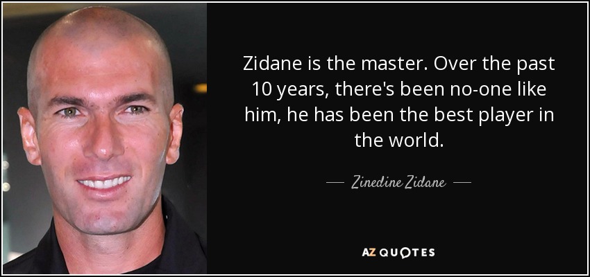 Zidane is the master. Over the past 10 years, there's been no-one like him, he has been the best player in the world. - Zinedine Zidane