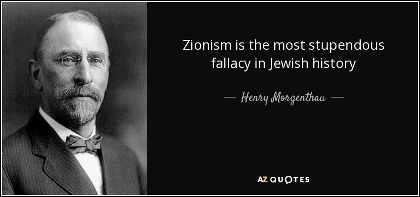 Zionism is the most stupendous fallacy in Jewish history - Henry Morgenthau, Sr.