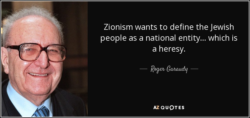 Zionism wants to define the Jewish people as a national entity ... which is a heresy. - Roger Garaudy