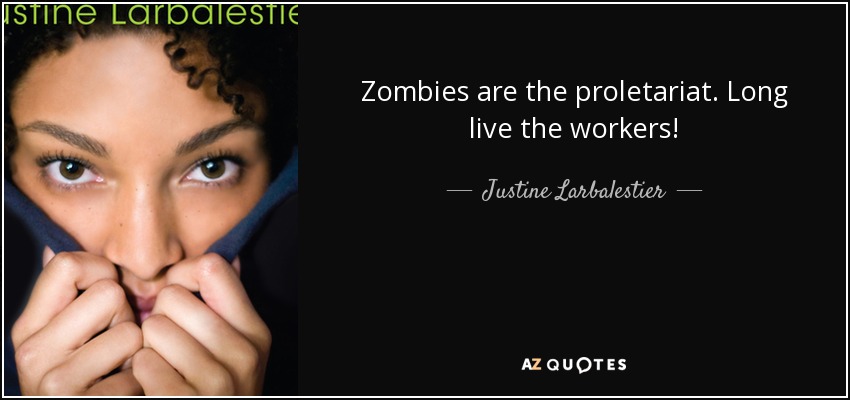 Zombies are the proletariat. Long live the workers! - Justine Larbalestier