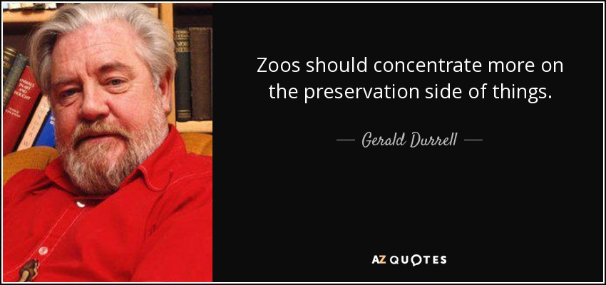 Zoos should concentrate more on the preservation side of things. - Gerald Durrell