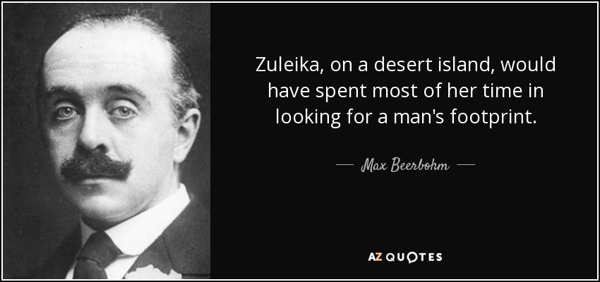 Zuleika, on a desert island, would have spent most of her time in looking for a man's footprint. - Max Beerbohm
