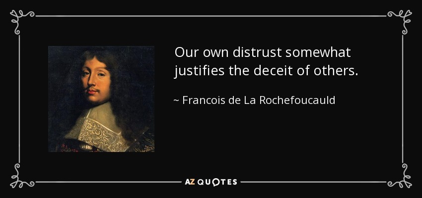 Οur own distrust somewhat justifies the deceit of others. - Francois de La Rochefoucauld