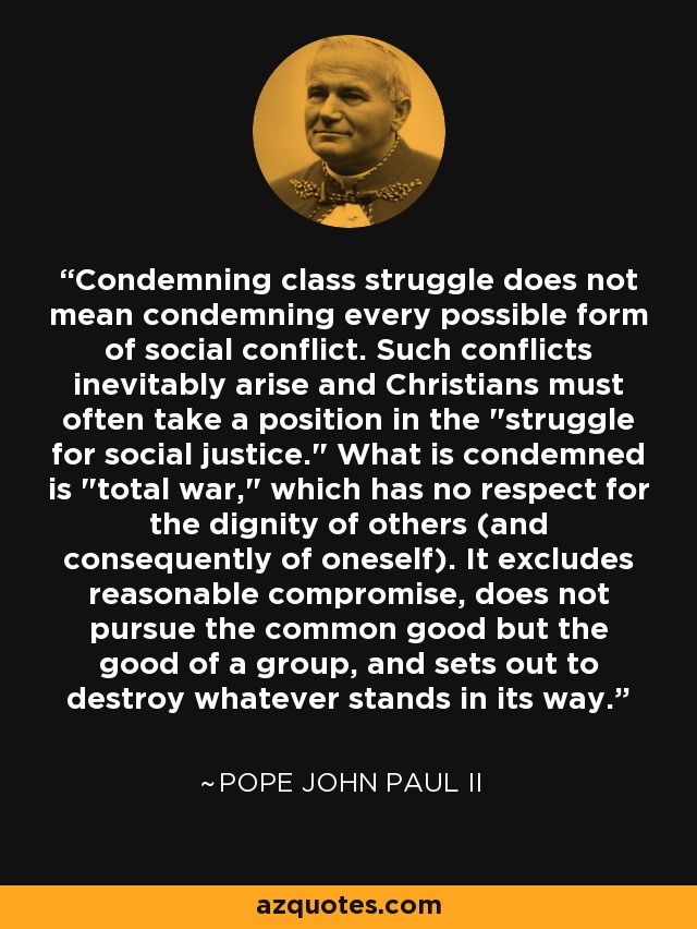 Condemning class struggle does not mean condemning every possible form of social conflict. Such conflicts inevitably arise and Christians must often take a position in the 