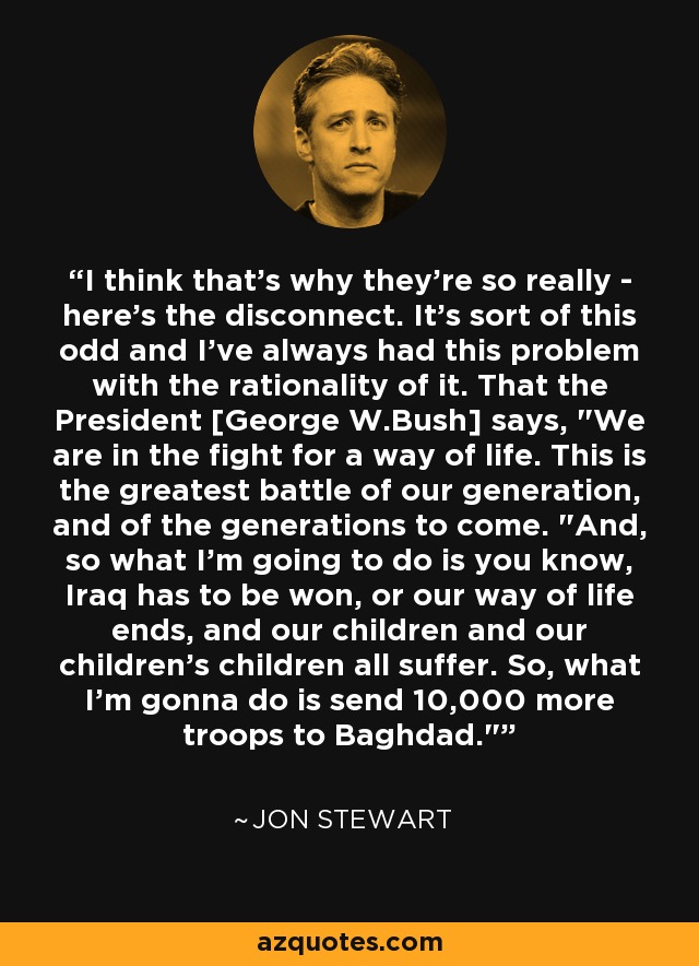 I think that's why they're so really - here's the disconnect. It's sort of this odd and I've always had this problem with the rationality of it. That the President [George W.Bush] says, 