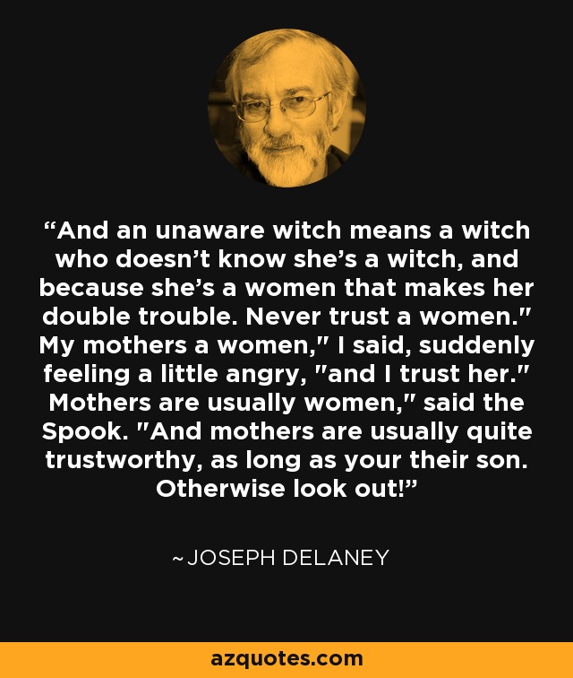 And an unaware witch means a witch who doesn't know she's a witch, and because she's a women that makes her double trouble. Never trust a women.