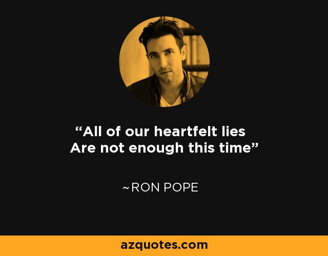 All of our heartfelt lies Are not enough this time - Ron Pope