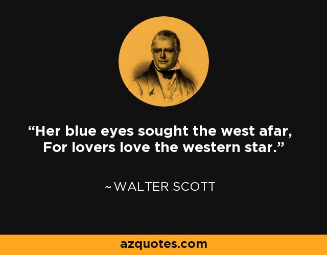 Her blue eyes sought the west afar, For lovers love the western star. - Walter Scott