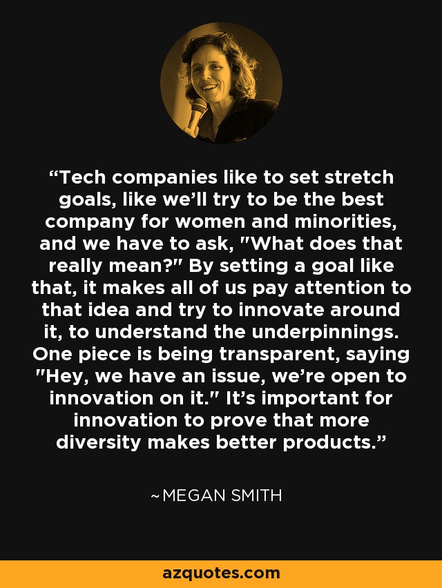 Tech companies like to set stretch goals, like we'll try to be the best company for women and minorities, and we have to ask, 