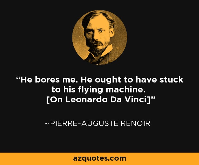 He bores me. He ought to have stuck to his flying machine. [On Leonardo Da Vinci] - Pierre-Auguste Renoir