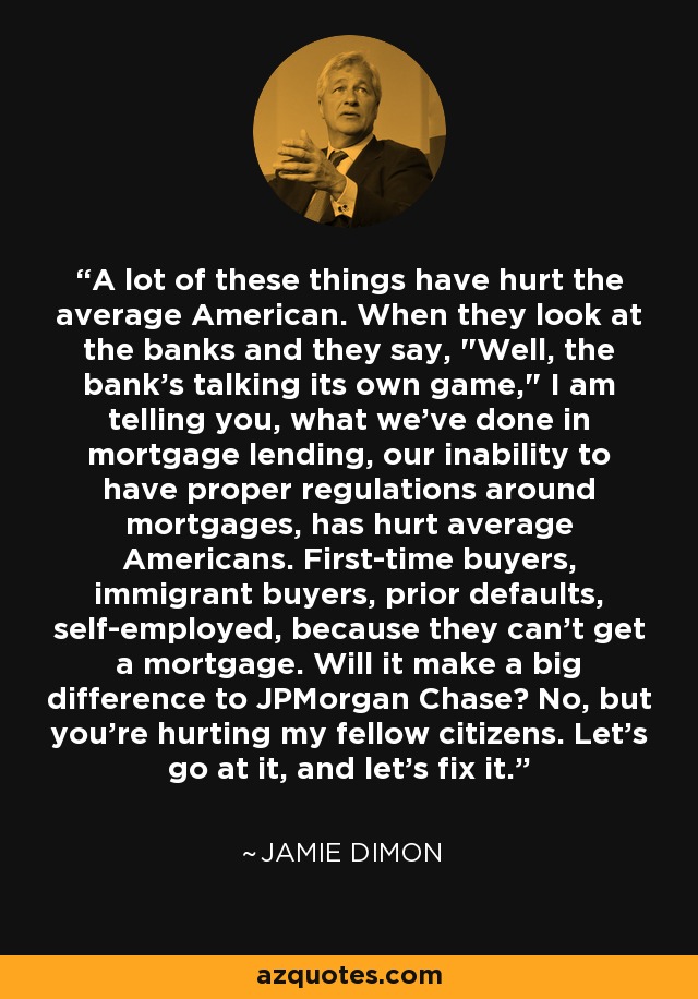 A lot of these things have hurt the average American. When they look at the banks and they say, 