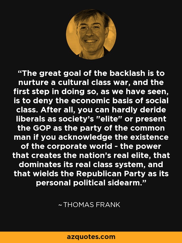 The great goal of the backlash is to nurture a cultural class war, and the first step in doing so, as we have seen, is to deny the economic basis of social class. After all, you can hardly deride liberals as society's 