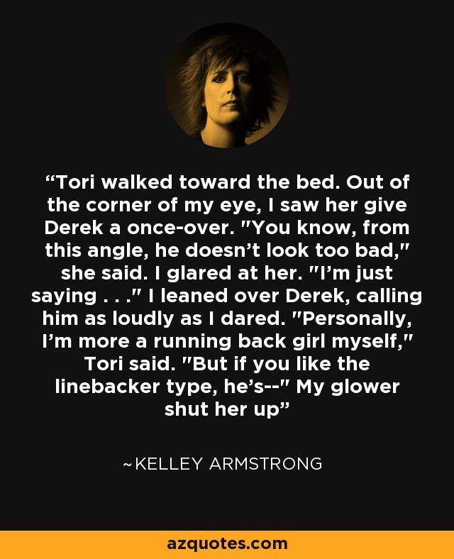 Tori walked toward the bed. Out of the corner of my eye, I saw her give Derek a once-over. 