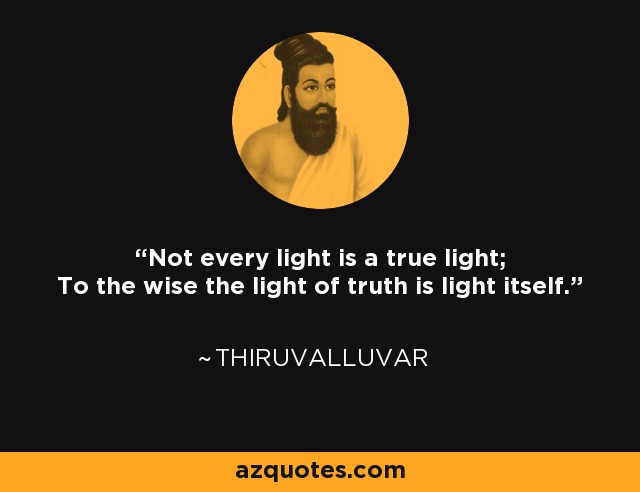 Not every light is a true light; To the wise the light of truth is light itself. - Thiruvalluvar