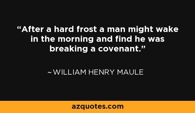 After a hard frost a man might wake in the morning and find he was breaking a covenant. - William Henry Maule
