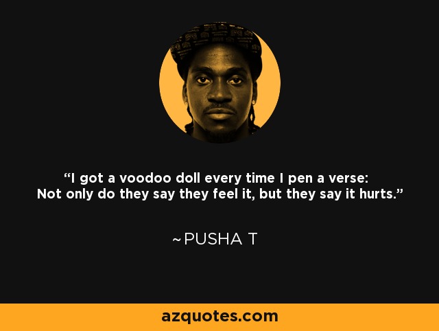 I got a voodoo doll every time I pen a verse: Not only do they say they feel it, but they say it hurts. - Pusha T