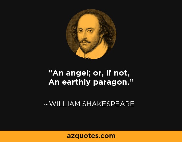 An angel; or, if not, An earthly paragon. - William Shakespeare