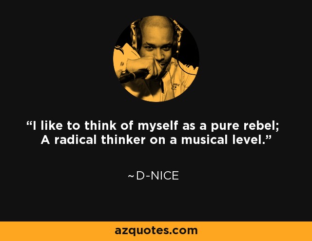 I like to think of myself as a pure rebel; A radical thinker on a musical level. - D-Nice
