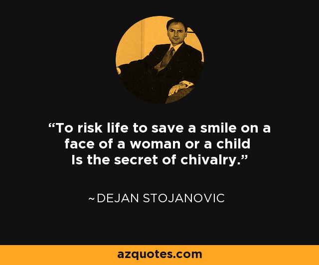 To risk life to save a smile on a face of a woman or a child Is the secret of chivalry. - Dejan Stojanovic