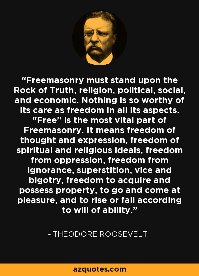 Freemasonry must stand upon the Rock of Truth, religion, political, social, and economic. Nothing is so worthy of its care as freedom in all its aspects. 
