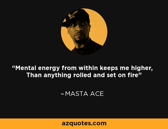 Mental energy from within keeps me higher, Than anything rolled and set on fire - Masta Ace