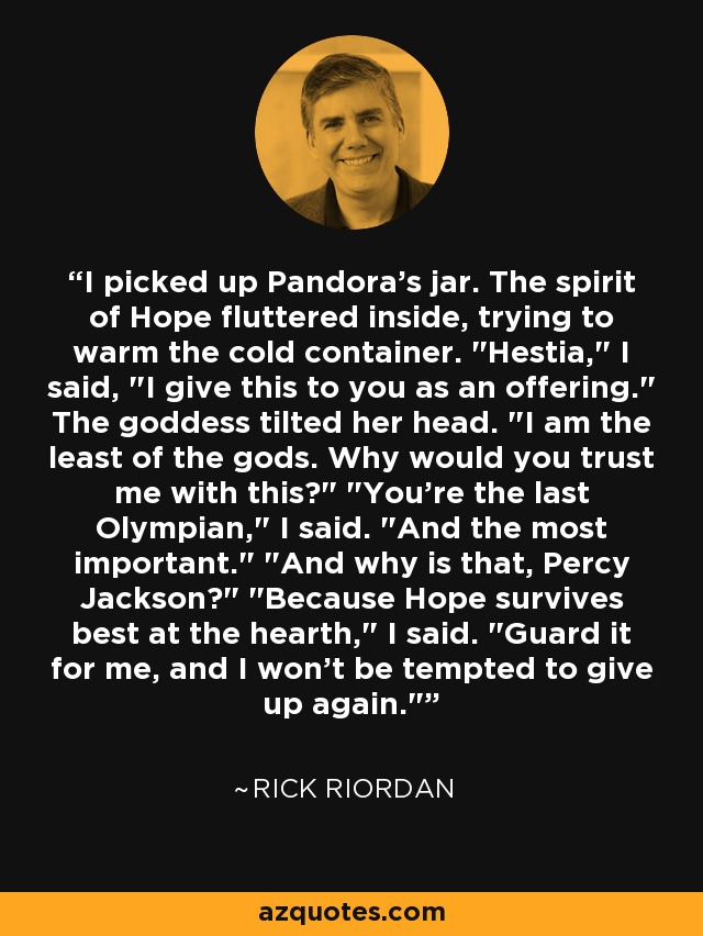 I picked up Pandora's jar. The spirit of Hope fluttered inside, trying to warm the cold container. 