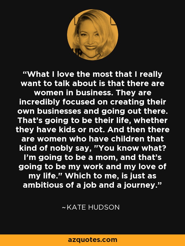 What I love the most that I really want to talk about is that there are women in business. They are incredibly focused on creating their own businesses and going out there. That's going to be their life, whether they have kids or not. And then there are women who have children that kind of nobly say, 
