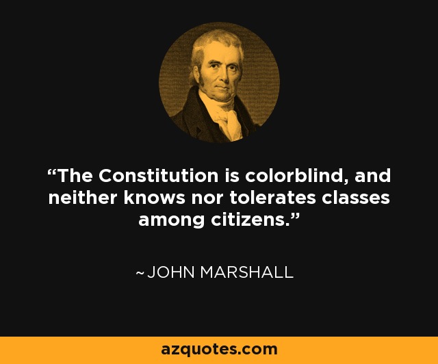 The Constitution is colorblind, and neither knows nor tolerates classes among citizens. - John Marshall Harlan