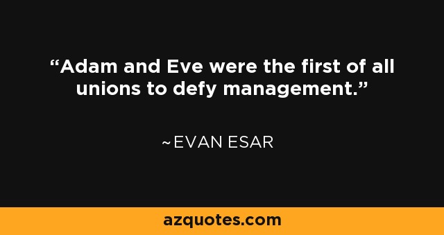 Adam and Eve were the first of all unions to defy management. - Evan Esar