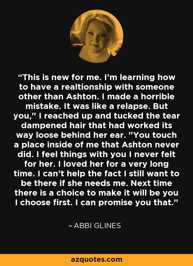 This is new for me. I'm learning how to have a realtionship with someone other than Ashton. I made a horrible mistake. It was like a relapse. But you,