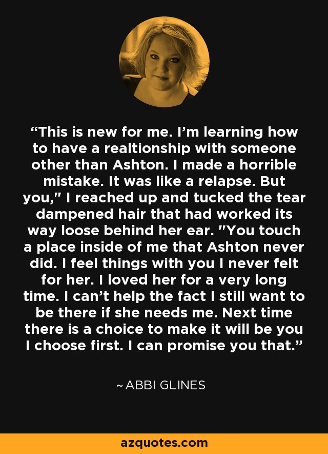 This is new for me. I'm learning how to have a realtionship with someone other than Ashton. I made a horrible mistake. It was like a relapse. But you,