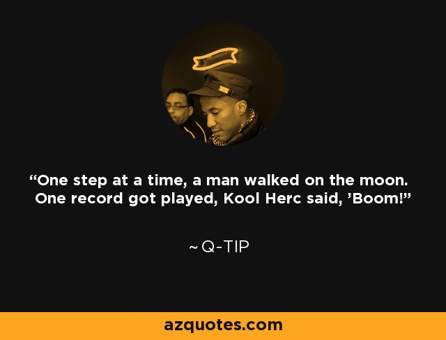 One step at a time, a man walked on the moon. One record got played, Kool Herc said, 'Boom!' - Q-Tip