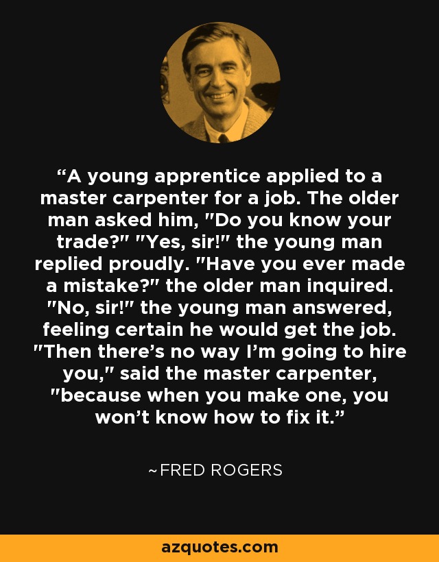 A young apprentice applied to a master carpenter for a job. The older man asked him, 