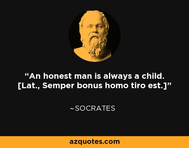 An honest man is always a child. [Lat., Semper bonus homo tiro est.] - Socrates