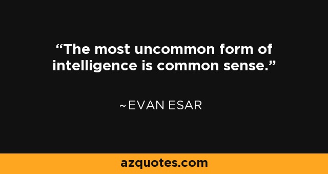 The most uncommon form of intelligence is common sense. - Evan Esar