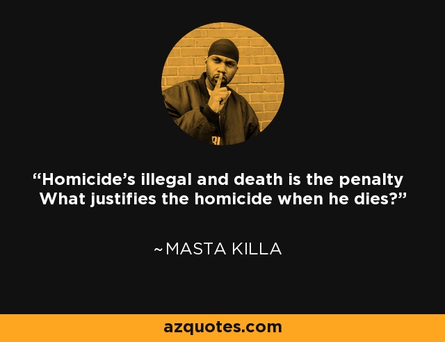 Homicide's illegal and death is the penalty What justifies the homicide when he dies? - Masta Killa