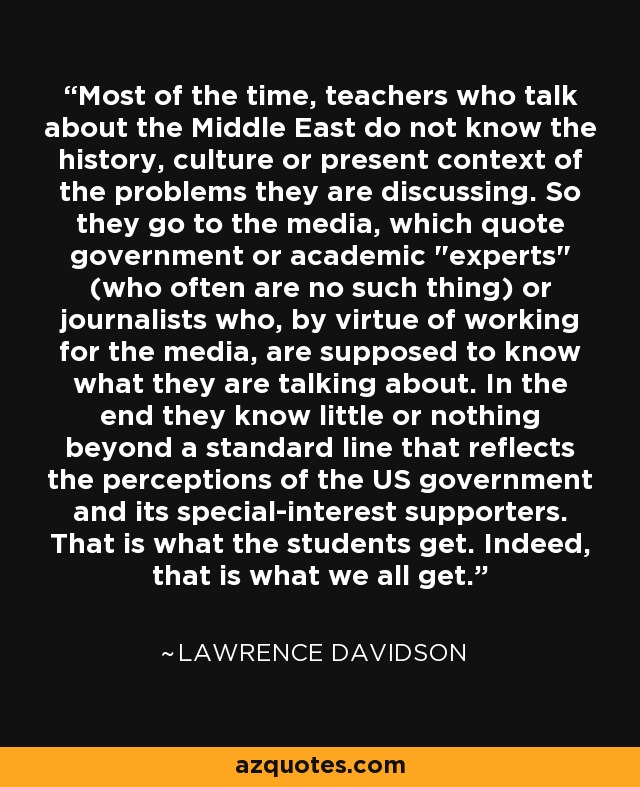 Most of the time, teachers who talk about the Middle East do not know the history, culture or present context of the problems they are discussing. So they go to the media, which quote government or academic 