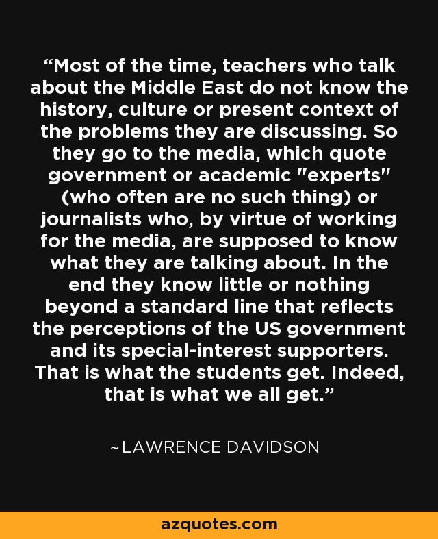 Most of the time, teachers who talk about the Middle East do not know the history, culture or present context of the problems they are discussing. So they go to the media, which quote government or academic 
