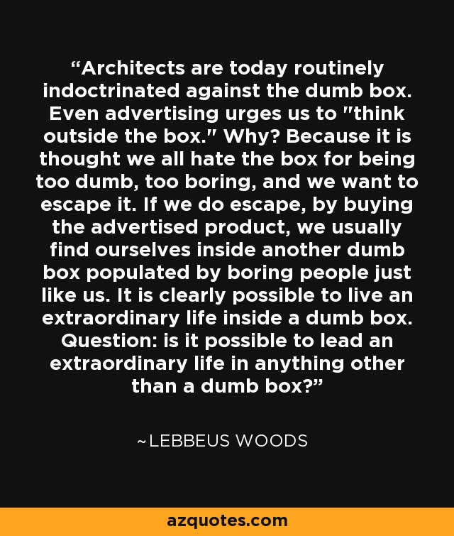 Architects are today routinely indoctrinated against the dumb box. Even advertising urges us to 