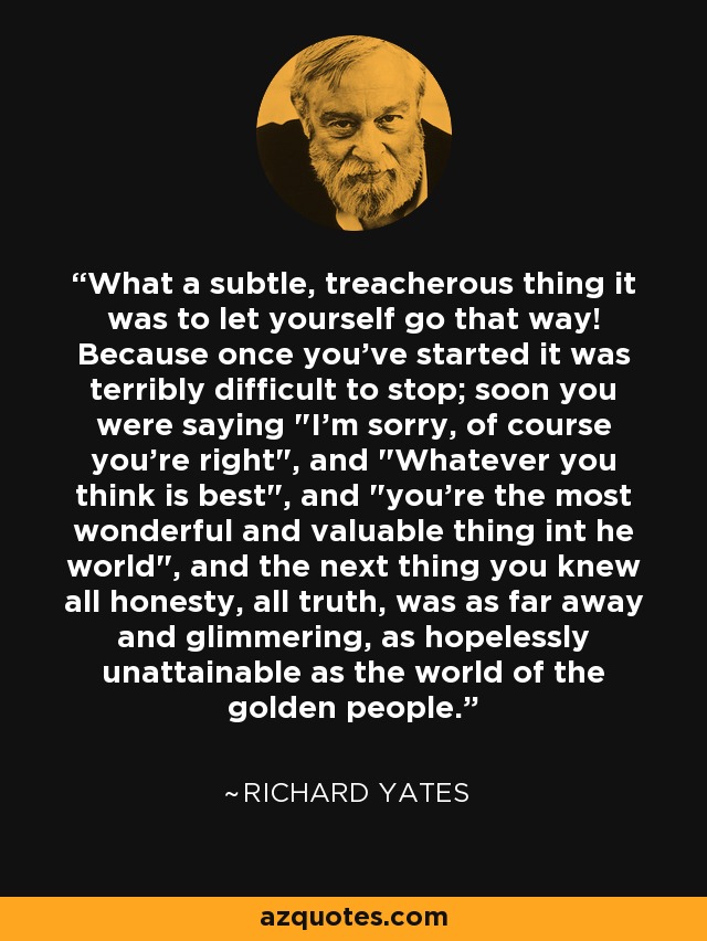 What a subtle, treacherous thing it was to let yourself go that way! Because once you've started it was terribly difficult to stop; soon you were saying 