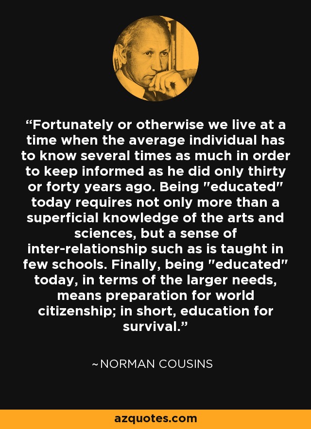 Fortunately or otherwise we live at a time when the average individual has to know several times as much in order to keep informed as he did only thirty or forty years ago. Being 