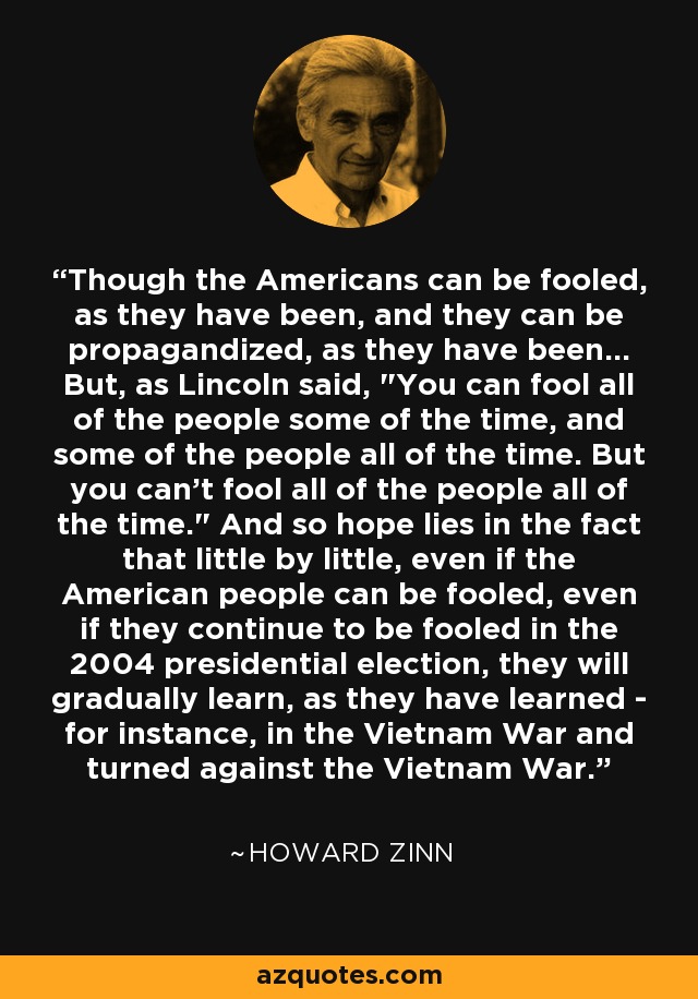 Though the Americans can be fooled, as they have been, and they can be propagandized, as they have been... But, as Lincoln said, 