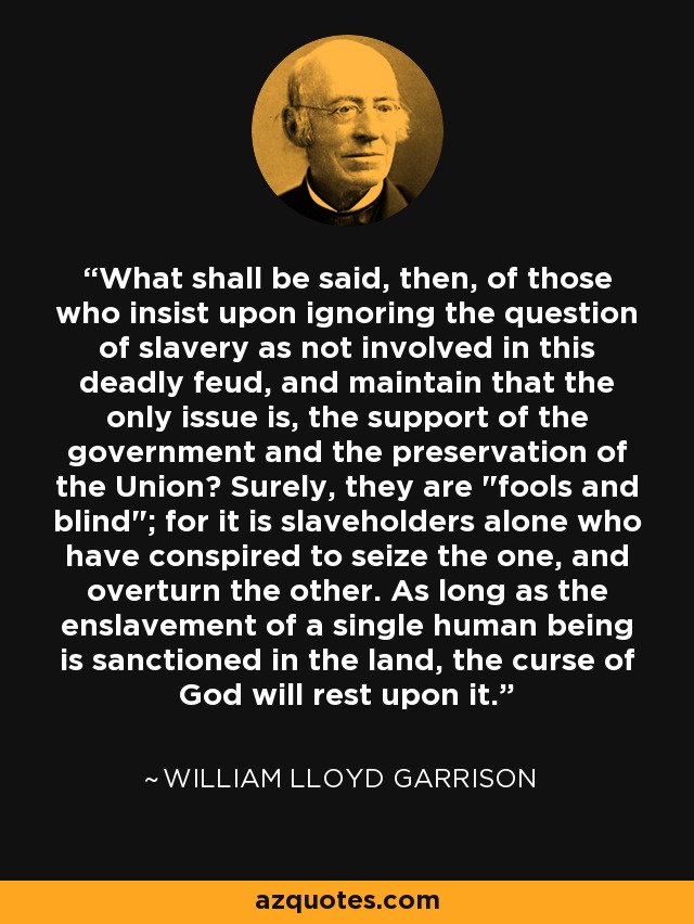 What shall be said, then, of those who insist upon ignoring the question of slavery as not involved in this deadly feud, and maintain that the only issue is, the support of the government and the preservation of the Union? Surely, they are 