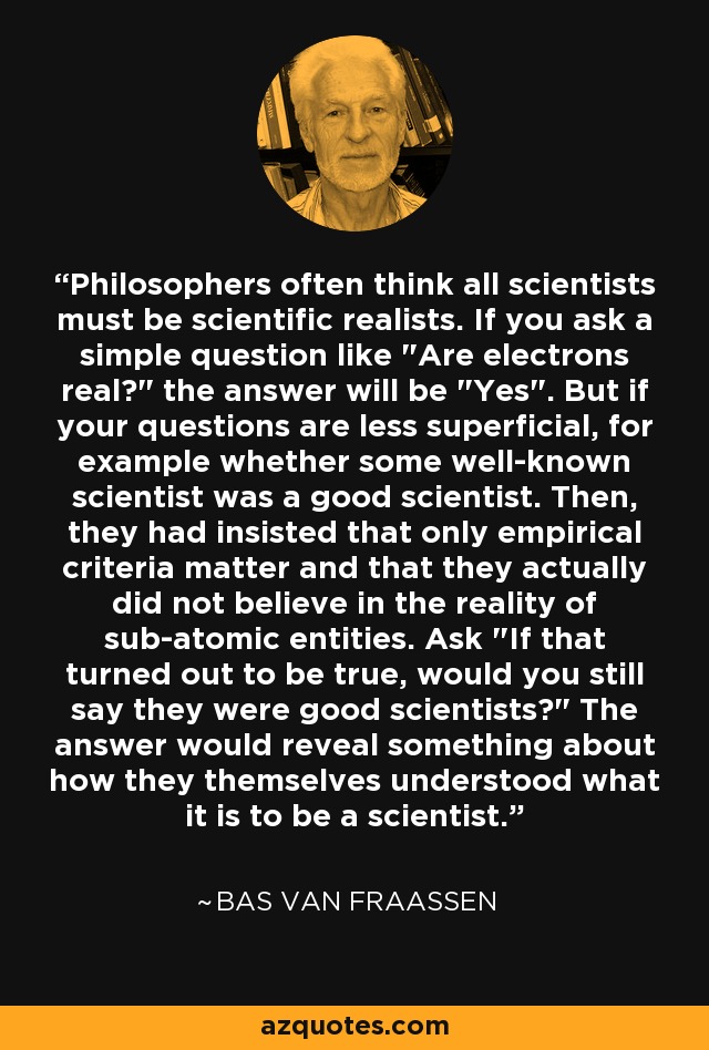 Philosophers often think all scientists must be scientific realists. If you ask a simple question like 