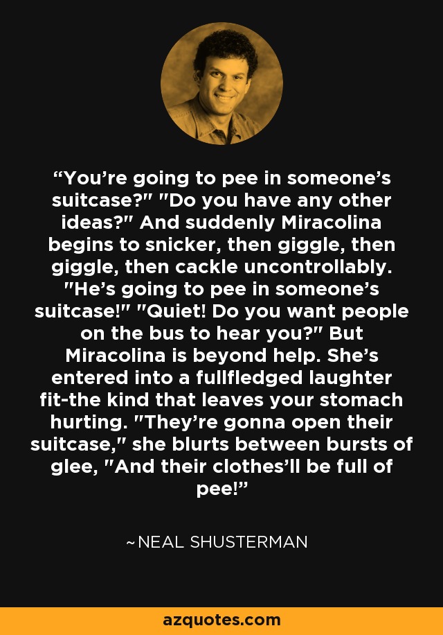 You're going to pee in someone's suitcase?