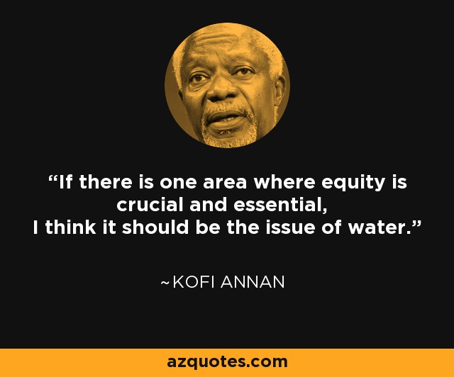 If there is one area where equity is crucial and essential, I think it should be the issue of water. - Kofi Annan