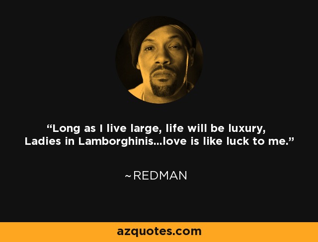 Long as I live large, life will be luxury, Ladies in Lamborghinis...love is like luck to me. - Redman