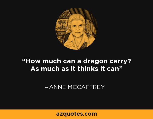How much can a dragon carry? As much as it thinks it can - Anne McCaffrey