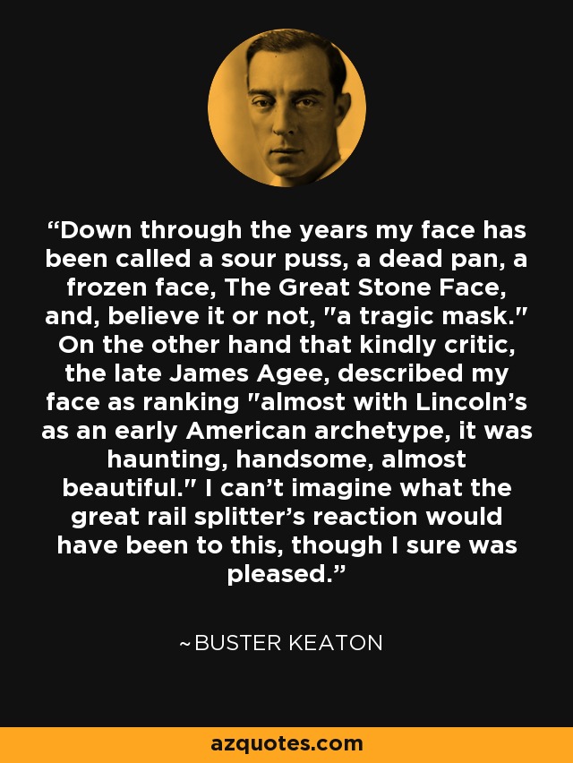 Down through the years my face has been called a sour puss, a dead pan, a frozen face, The Great Stone Face, and, believe it or not, 