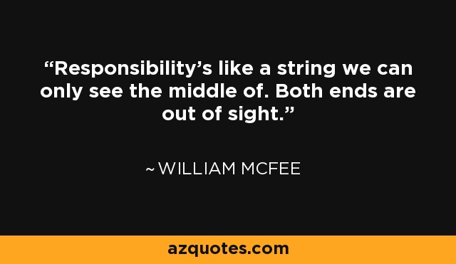 Responsibility's like a string we can only see the middle of. Both ends are out of sight. - William McFee